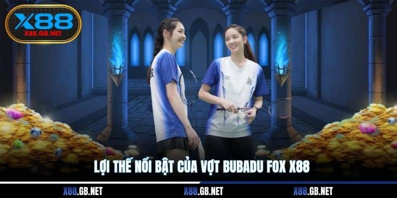Lợi thế nổi bật của vợt BUBADU FOX X88
