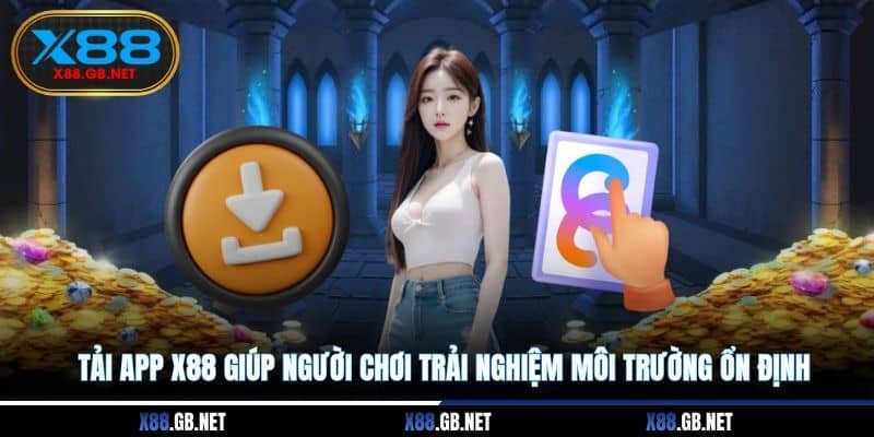 Tải app X88 giúp người chơi trải nghiệm môi trường ổn định